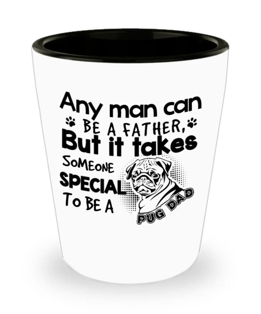 Any Man Can Be A Father But It Takes Someone Special To Be A Pug Dad Shot Glass