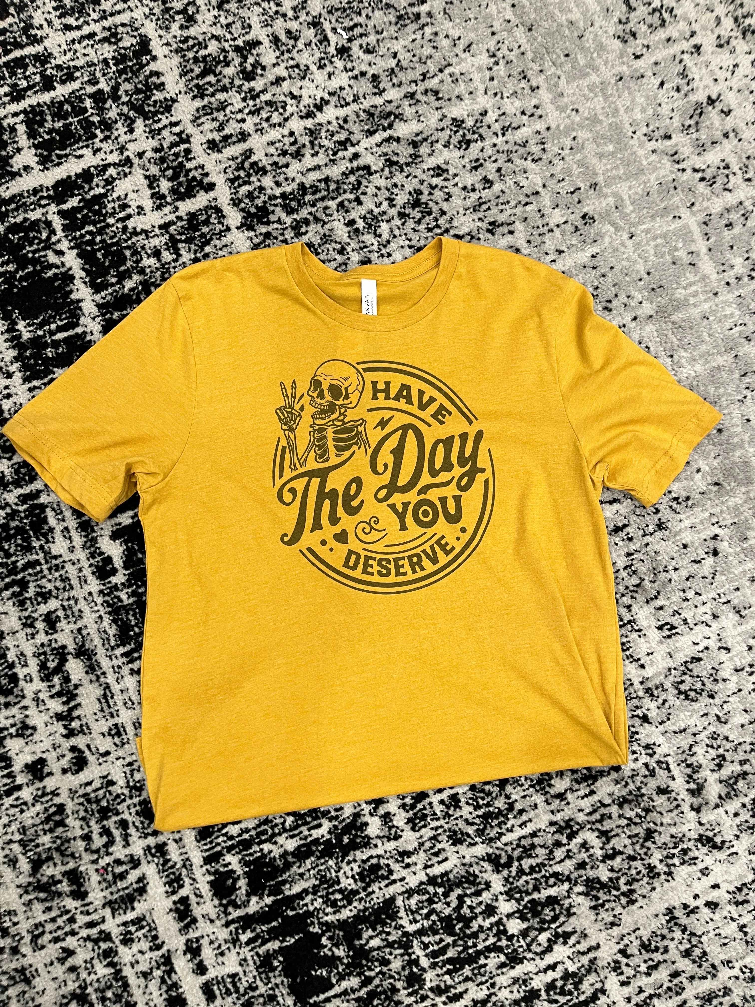 Have The Day You Deserve Graphic Tee